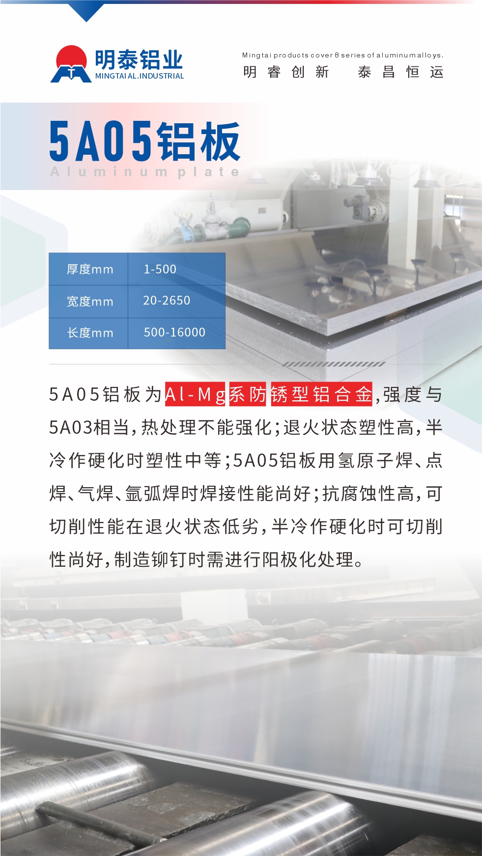 5A05鋁板為Al-Mg系防銹型鋁合金，,強度與5A03相當，熱處理不能強化；退火狀態塑性高，半冷作硬化時塑性中等；5A05鋁板用氫原子焊、點焊、氣焊、氬弧焊時焊接性能尚好；抗腐蝕性高，可切削性能在退火狀態低劣，半冷作硬化時可切削性尚好，制造鉚釘時需進行陽極化處理。
